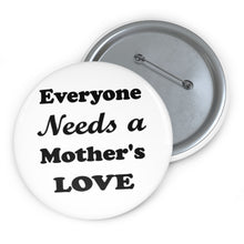 Load image into Gallery viewer, Everyone Needs a Mother’s Love, Button Pin – Heartfelt Reminder Badge