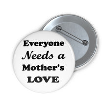 Load image into Gallery viewer, Everyone Needs a Mother’s Love, Button Pin – Heartfelt Reminder Badge