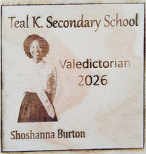 Load image into Gallery viewer, Wooden plaque with engraved text and a portrait of a person, commemorating 'Teal K. Secondary School Valedictorian 2026' for Shoshanna Burton.