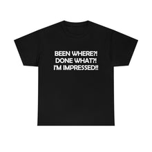 Load image into Gallery viewer, unisex heavy cotton t-shirt with the caption 'been where?! done what?! I'm impressed' in white lettering