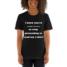 Load image into Gallery viewer, black short sleeve unisex t-shirt stating 'I know you're staring at my chest so stop pretending to read my t-shirt'