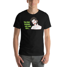 Load image into Gallery viewer, a model wearing a black unisex t-shirt stating 'yes, but lemme ask you this...' to encourage reasoning skills
