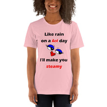 Load image into Gallery viewer, pink short sleeve unisex t-shirt stating 'like rain on a hot day I'll make you steamy'.