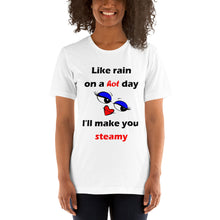 Load image into Gallery viewer, white short sleeve unisex t-shirt stating 'like rain on a hot day I'll make you steamy'.