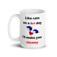 Load image into Gallery viewer, 15oz white glossy ceramic mug stating 'like rain on a hot day I'll make you steamy'.