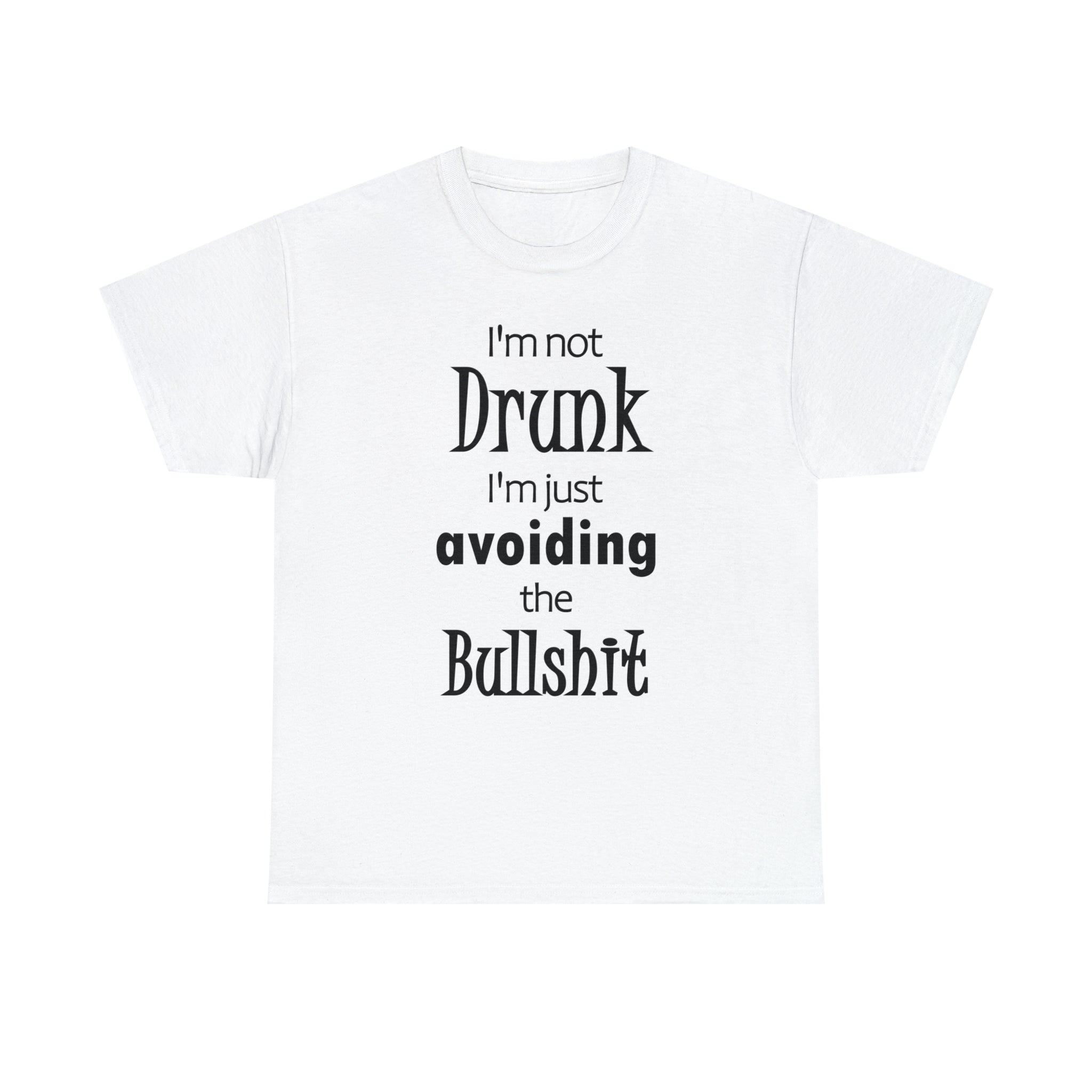 I'm Not Drunk I'm Just Avoiding The Bullshit Unisex Heavy Cotton Tee, Funny T-shirt, Drunk T-shirt