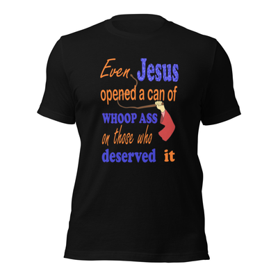 Even Jesus Opened A Can of Whoop Ass On Those Who Deserved It Unisex t-shirt