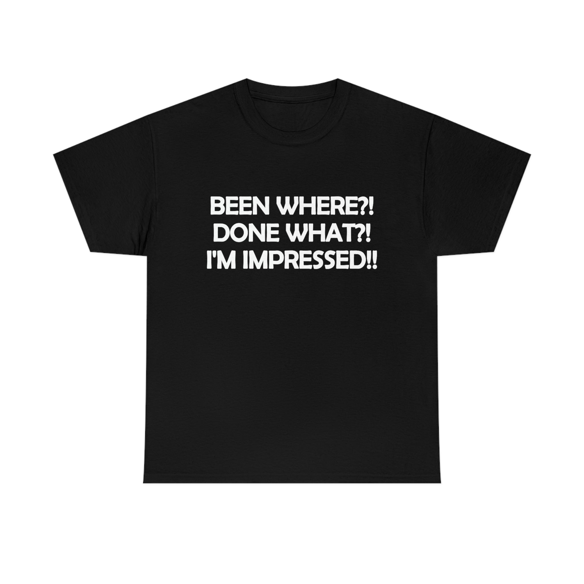 unisex heavy cotton t-shirt with the caption 'been where?! done what?! I'm impressed' in white lettering