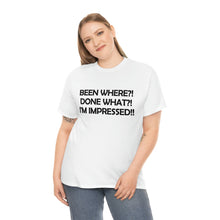 Load image into Gallery viewer, white unisex heavy cotton t-shirt with the caption &#39;been where? done what? I&#39;m impressed!&#39; in black lettering
