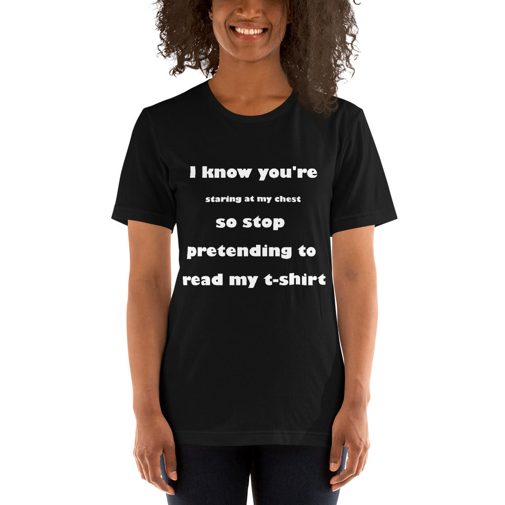 black short sleeve unisex t-shirt stating 'I know you're staring at my chest so stop pretending to read my t-shirt'