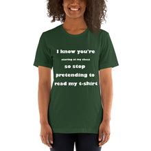 Load image into Gallery viewer, forest green short sleeve unisex t-shirt stating &#39;I know you&#39;re staring at my chest so stop pretending to read my t-shirt&#39;
