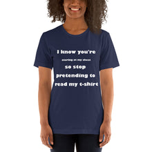 Load image into Gallery viewer, navy short sleeve unisex t-shirt stating &#39;I know you&#39;re staring at my chest so stop pretending to read my t-shirt&#39;
