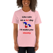 Load image into Gallery viewer, pink short sleeve unisex t-shirt stating &#39;like rain on a hot day I&#39;ll make you steamy&#39;.
