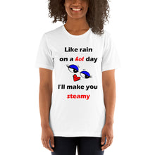 Load image into Gallery viewer, white short sleeve unisex t-shirt stating &#39;like rain on a hot day I&#39;ll make you steamy&#39;.
