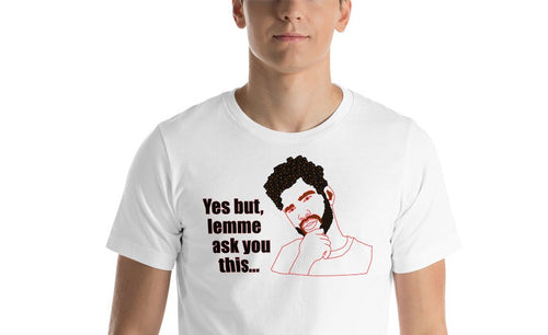 white unisex t-shirt with a drawing of a man holding his chin in a questioning pose stating 'yes, but lemme ask you this...'  