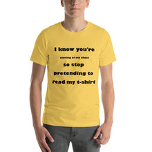 Load image into Gallery viewer, yellow short sleeve unisex t-shirt stating &#39;I know you&#39;re staring at my chest so stop pretending to read my t-shirt&#39; 
